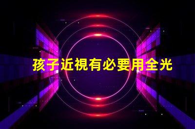 孩子近視有必要用全光譜燈 光譜紅移是什么意思